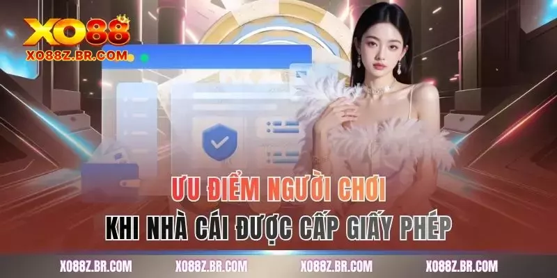 Ưu điểm người chơi khi nhà cái được cấp giấy phép